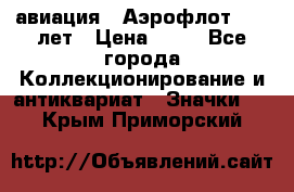 1.3) авиация : Аэрофлот - 50 лет › Цена ­ 49 - Все города Коллекционирование и антиквариат » Значки   . Крым,Приморский